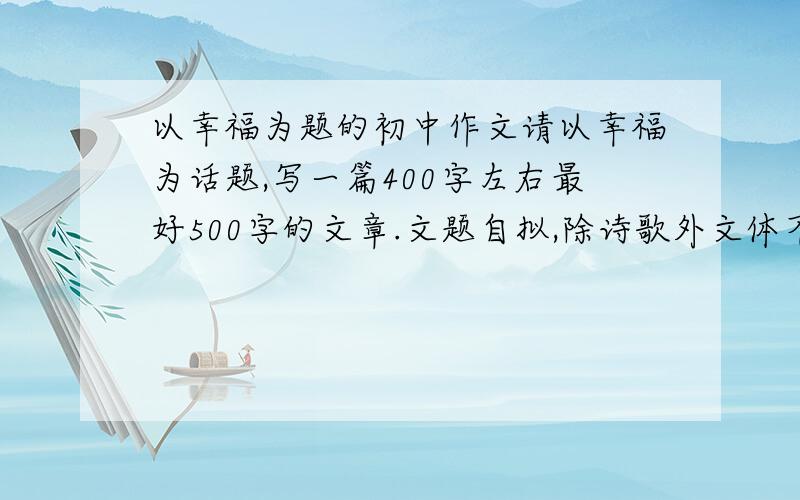 以幸福为题的初中作文请以幸福为话题,写一篇400字左右最好500字的文章.文题自拟,除诗歌外文体不限.要求写出自己的真情