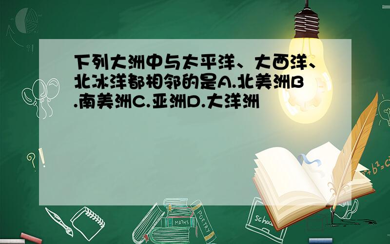 下列大洲中与太平洋、大西洋、北冰洋都相邻的是A.北美洲B.南美洲C.亚洲D.大洋洲