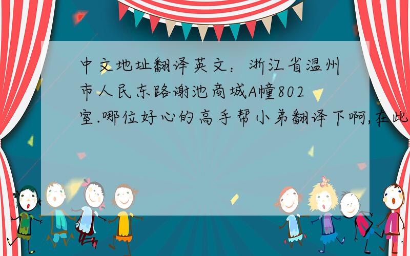 中文地址翻译英文：浙江省温州市人民东路谢池商城A幢802室.哪位好心的高手帮小弟翻译下啊,在此谢谢您了