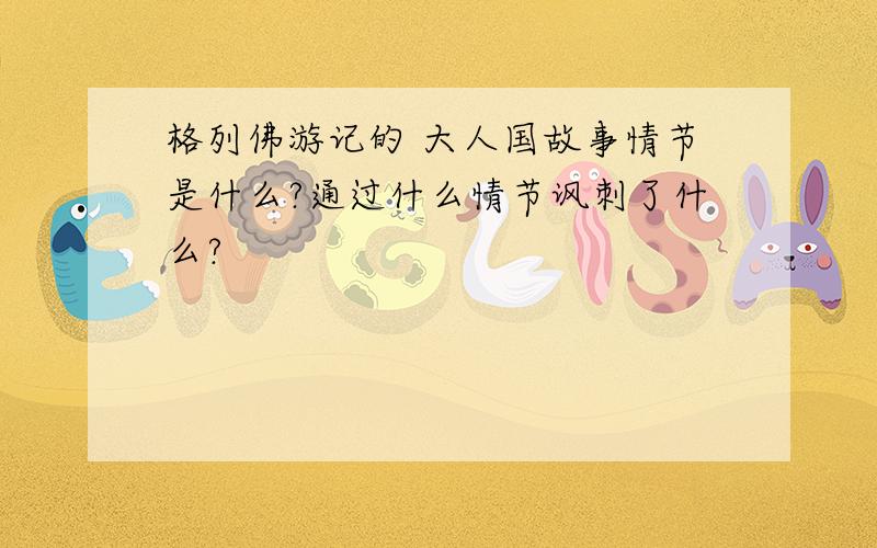 格列佛游记的 大人国故事情节是什么?通过什么情节讽刺了什么?