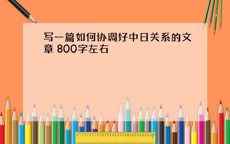 写一篇如何协调好中日关系的文章 800字左右