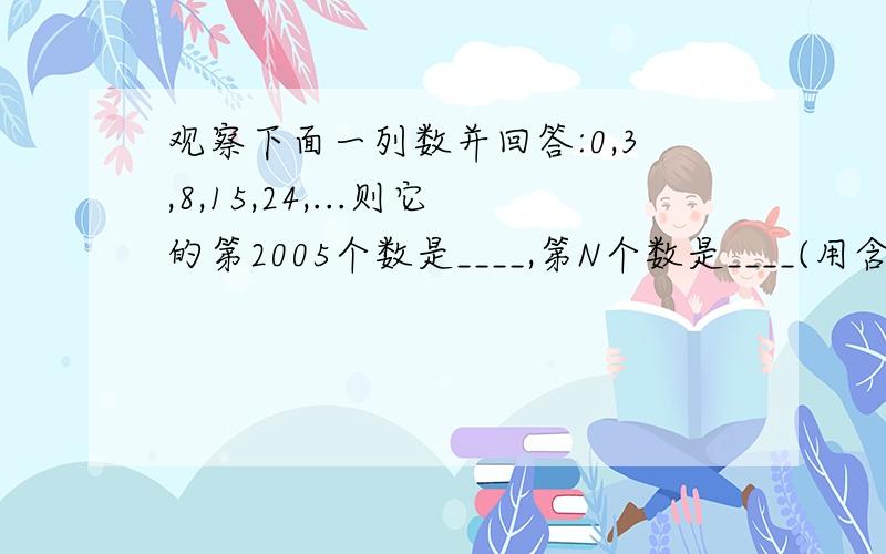 观察下面一列数并回答:0,3,8,15,24,...则它的第2005个数是____,第N个数是____(用含正整数N的式