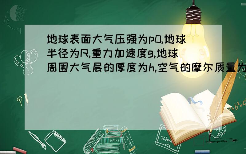 地球表面大气压强为p0,地球半径为R,重力加速度g,地球周围大气层的厚度为h,空气的摩尔质量为μ,阿伏加德罗常数为NA,