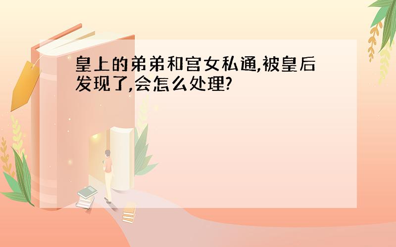 皇上的弟弟和宫女私通,被皇后发现了,会怎么处理?