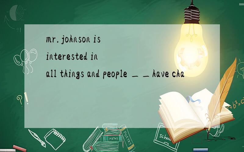 mr.johnson is interested in all things and people __have cha