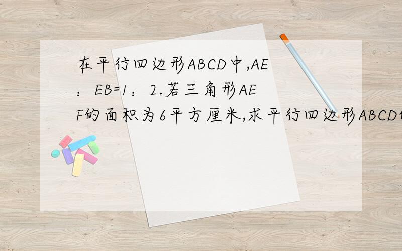 在平行四边形ABCD中,AE：EB=1：2.若三角形AEF的面积为6平方厘米,求平行四边形ABCD的面积