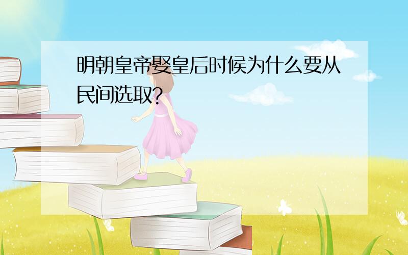 明朝皇帝娶皇后时候为什么要从民间选取?