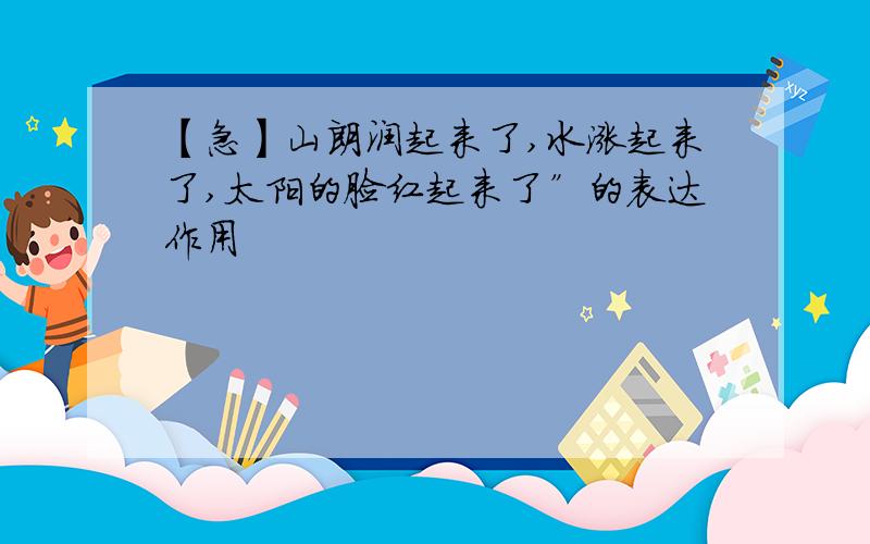 【急】山朗润起来了,水涨起来了,太阳的脸红起来了”的表达作用