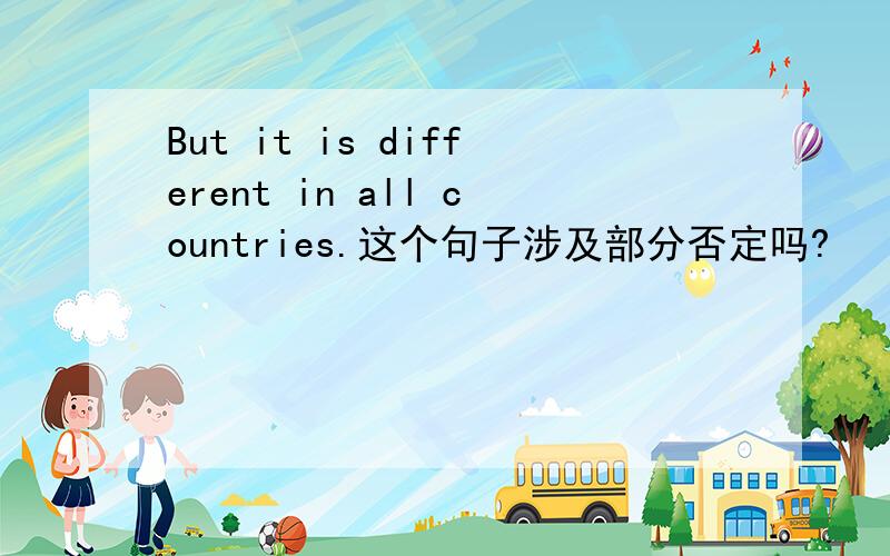 But it is different in all countries.这个句子涉及部分否定吗?