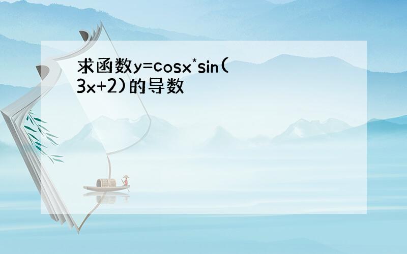 求函数y=cosx*sin(3x+2)的导数