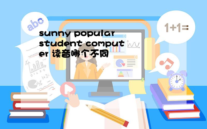 sunny popular student computer 读音哪个不同