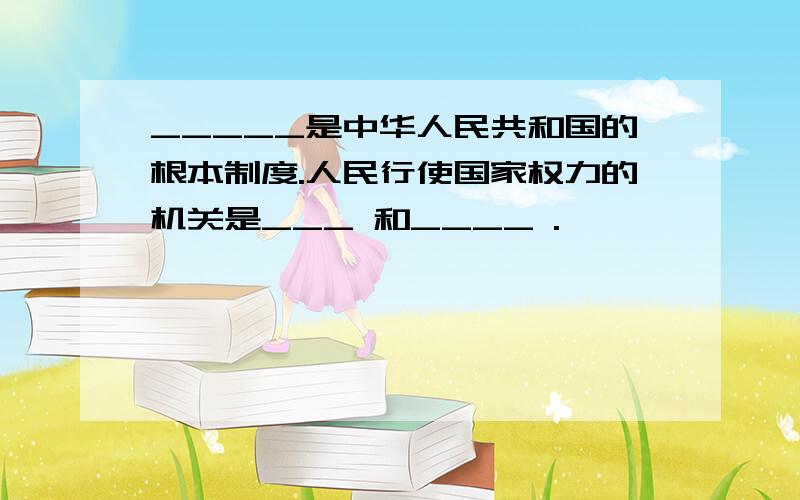 _____是中华人民共和国的根本制度.人民行使国家权力的机关是___ 和____ .