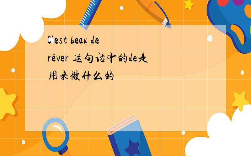 C'est beau de rêver 这句话中的de是用来做什么的