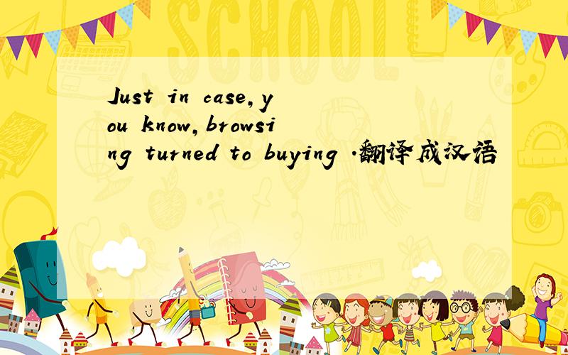 Just in case,you know,browsing turned to buying .翻译成汉语