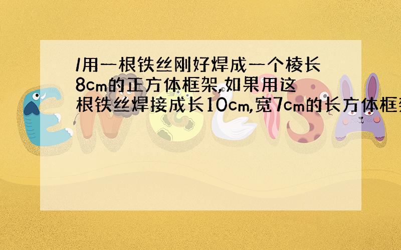 /用一根铁丝刚好焊成一个棱长8cm的正方体框架,如果用这根铁丝焊接成长10cm,宽7cm的长方体框架,高为?