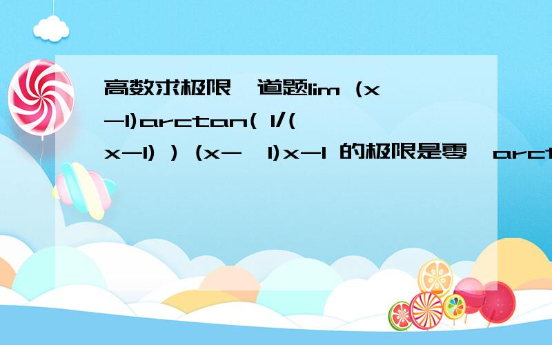 高数求极限一道题lim (x-1)arctan( 1/(x-1) ) (x->1)x-1 的极限是零,arctan(1/