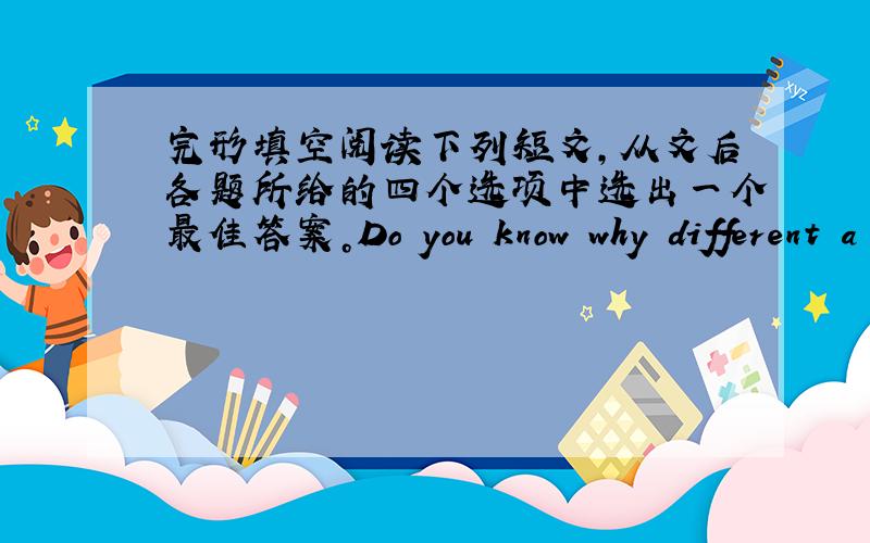 完形填空阅读下列短文，从文后各题所给的四个选项中选出一个最佳答案。Do you know why different a