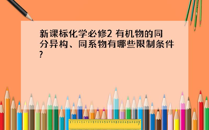 新课标化学必修2 有机物的同分异构、同系物有哪些限制条件?