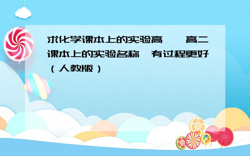 求化学课本上的实验高一、高二课本上的实验名称,有过程更好（人教版）