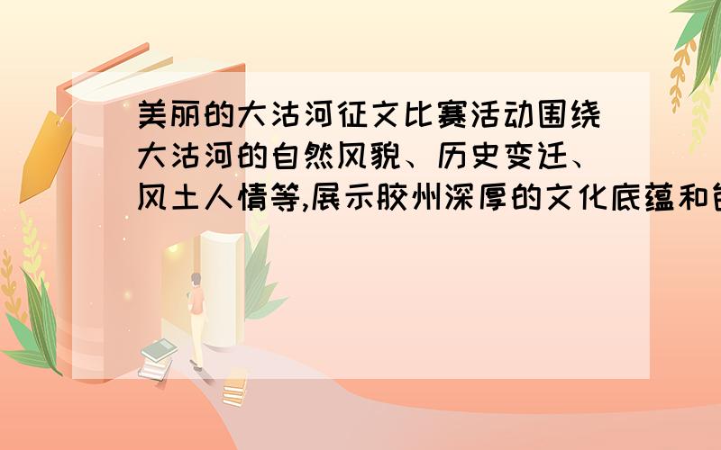 美丽的大沽河征文比赛活动围绕大沽河的自然风貌、历史变迁、风土人情等,展示胶州深厚的文化底蕴和包容开放、创建和谐的