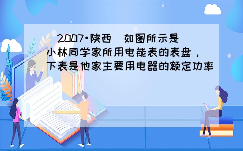 （2007•陕西）如图所示是小林同学家所用电能表的表盘，下表是他家主要用电器的额定功率．