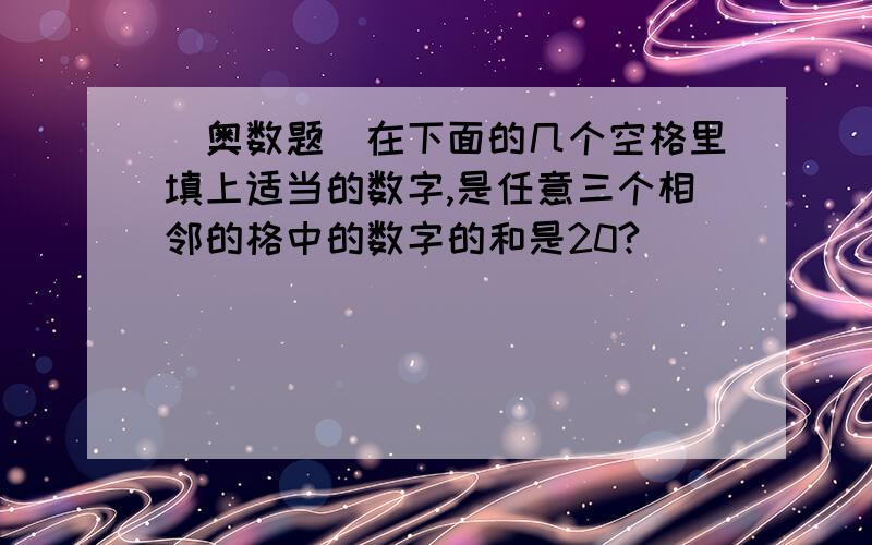 （奥数题）在下面的几个空格里填上适当的数字,是任意三个相邻的格中的数字的和是20?