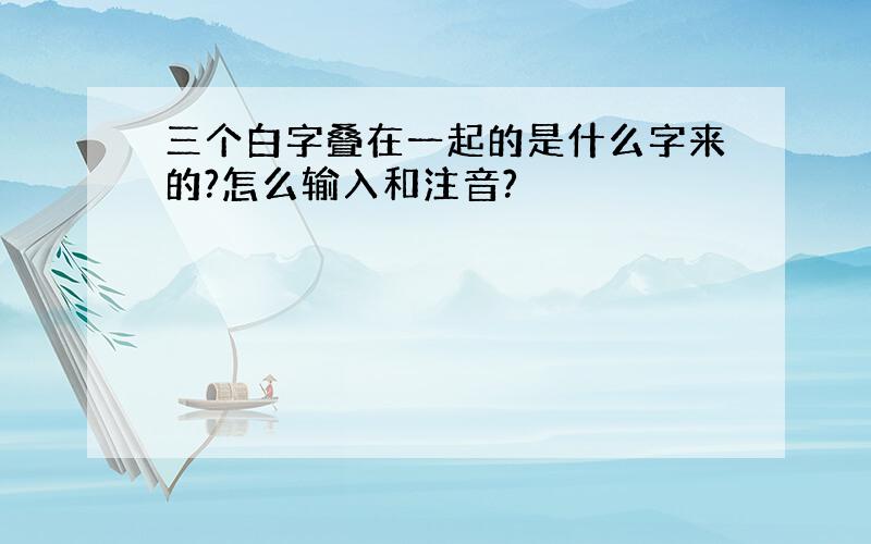 三个白字叠在一起的是什么字来的?怎么输入和注音?