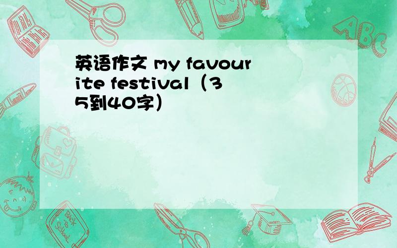 英语作文 my favourite festival（35到40字）