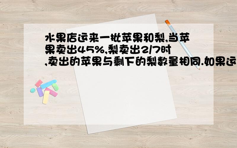 水果店运来一批苹果和梨,当苹果卖出45%,梨卖出2/7时,卖出的苹果与剩下的梨数量相同.如果运来苹果1600