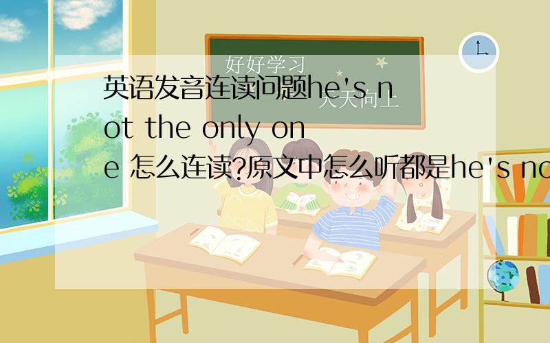 英语发音连读问题he's not the only one 怎么连读?原文中怎么听都是he's nothing only