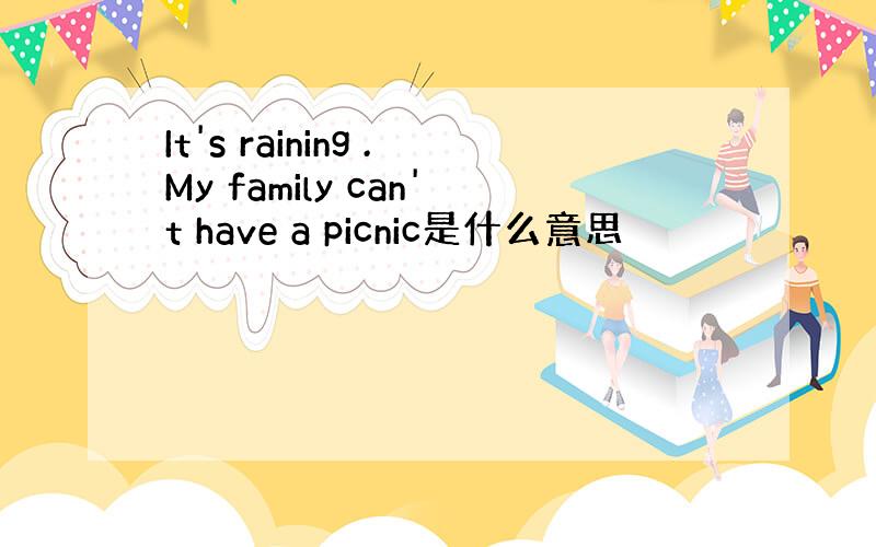 It's raining .My family can't have a picnic是什么意思