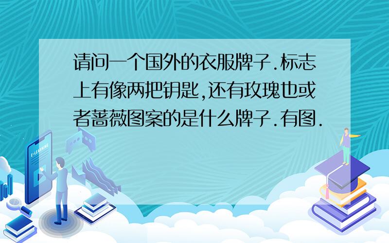 请问一个国外的衣服牌子.标志上有像两把钥匙,还有玫瑰也或者蔷薇图案的是什么牌子.有图.