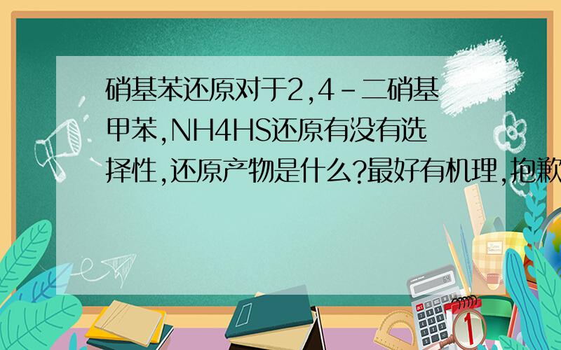 硝基苯还原对于2,4-二硝基甲苯,NH4HS还原有没有选择性,还原产物是什么?最好有机理,抱歉。再补充一点行不？氧化产物