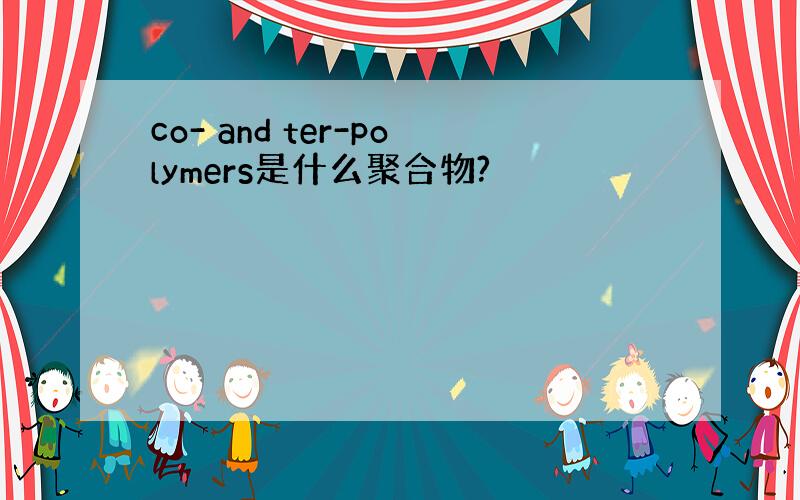 co- and ter-polymers是什么聚合物?