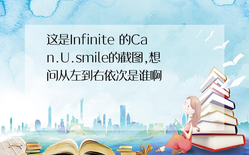 这是Infinite 的Can.U.smile的截图,想问从左到右依次是谁啊