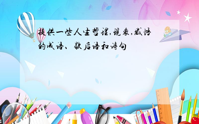 提供一些人生哲理,现象,感悟的成语、歇后语和诗句