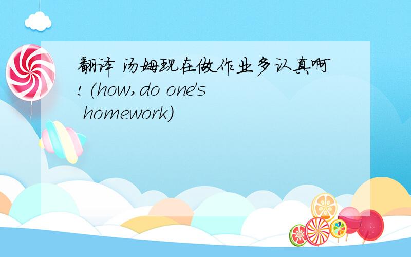 翻译 汤姆现在做作业多认真啊!（how,do one's homework)