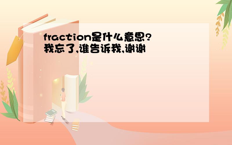 fraction是什么意思?我忘了,谁告诉我,谢谢