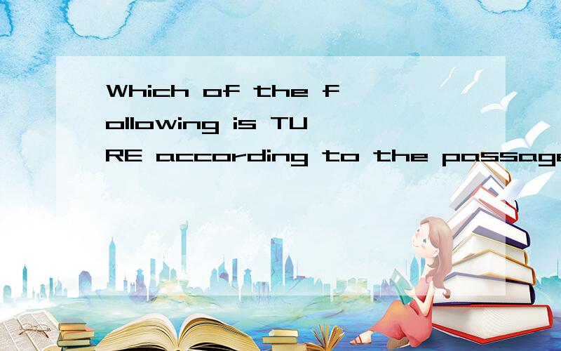 Which of the following is TURE according to the passage?