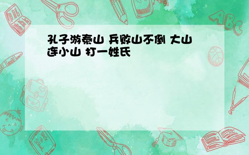 孔子游泰山 兵败山不倒 大山连小山 打一姓氏