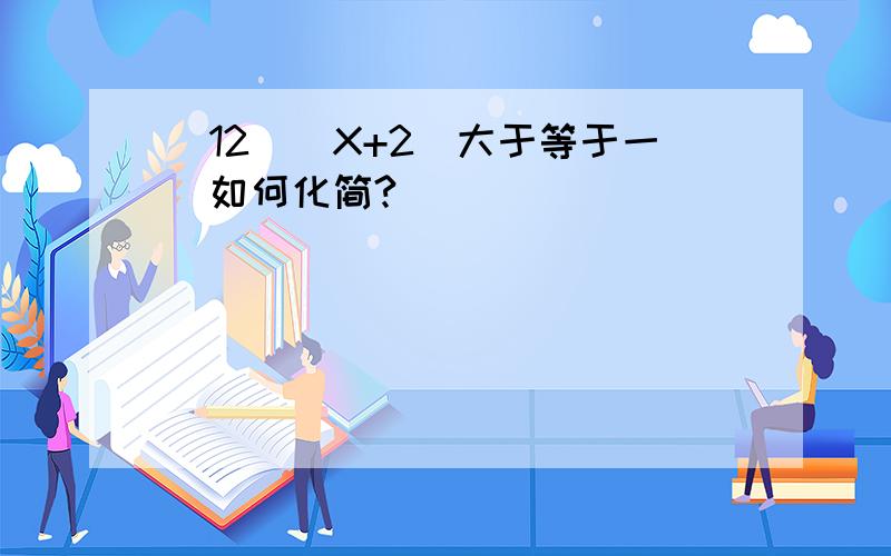 ＂12／（X+2）大于等于一＂如何化简?