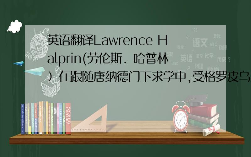 英语翻译Lawrence Halprin(劳伦斯．哈普林）在跟随唐纳德门下求学中,受格罗皮乌斯等人的现代主义优良传统及观