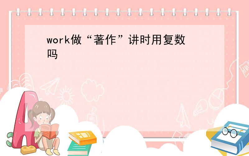 work做“著作”讲时用复数吗