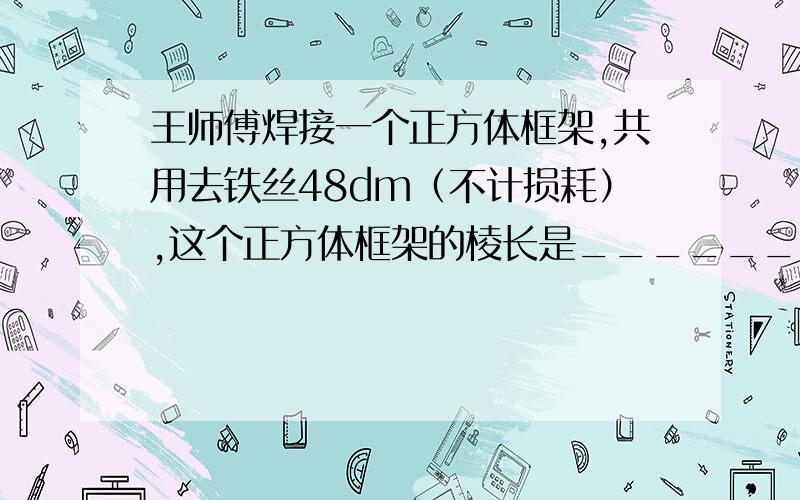 王师傅焊接一个正方体框架,共用去铁丝48dm（不计损耗）,这个正方体框架的棱长是______dm.