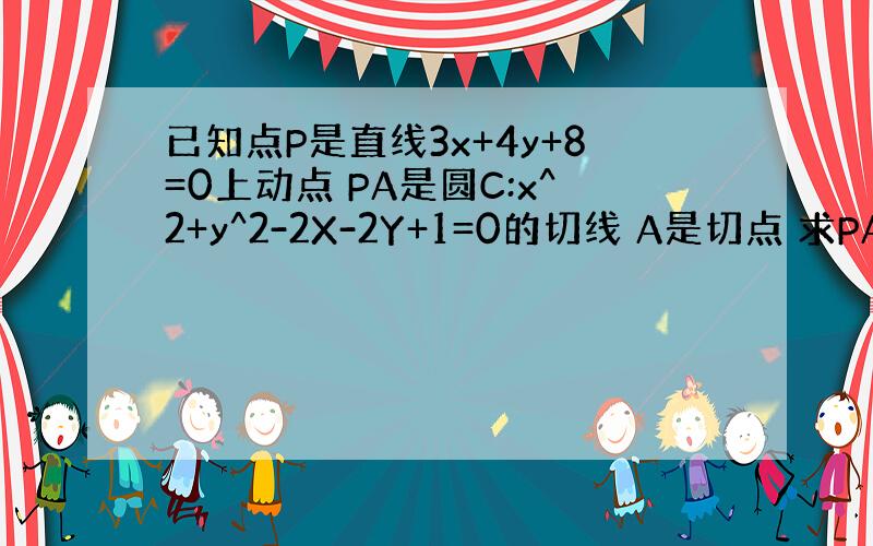 已知点P是直线3x+4y+8=0上动点 PA是圆C:x^2+y^2-2X-2Y+1=0的切线 A是切点 求PA最小值.