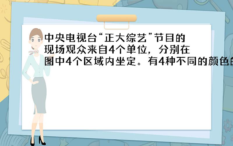 中央电视台“正大综艺”节目的现场观众来自4个单位，分别在图中4个区域内坐定。有4种不同的颜色的服装，每个区域的观众必须穿