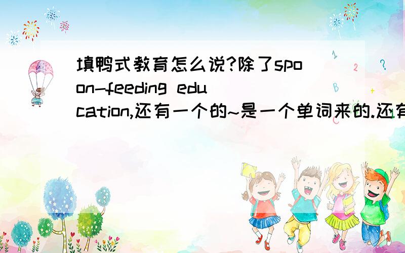 填鸭式教育怎么说?除了spoon-feeding education,还有一个的~是一个单词来的.还有：“我学会了一个道