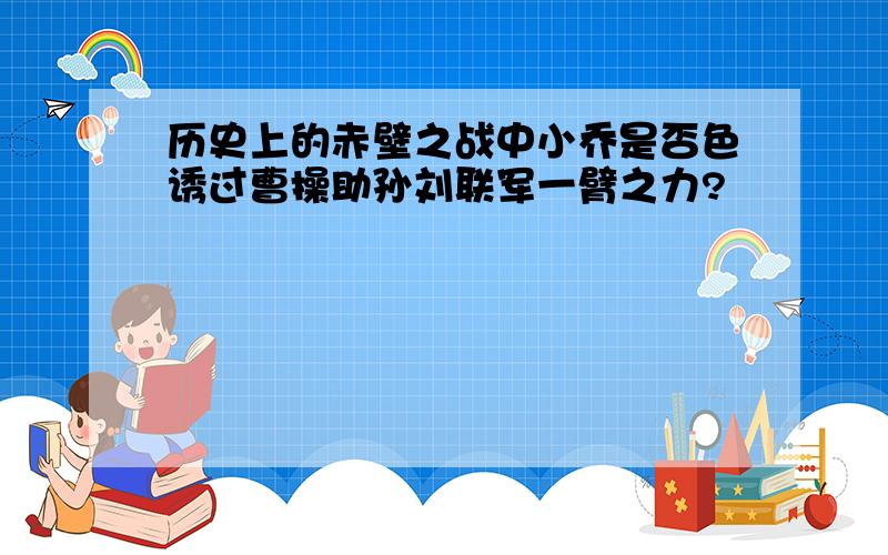 历史上的赤壁之战中小乔是否色诱过曹操助孙刘联军一臂之力?