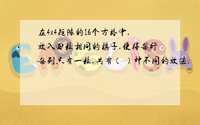 在4x4矩阵的16个方格中,放入四粒相同的棋子,使得每行每列只有一粒,共有（ ）种不同的放法.