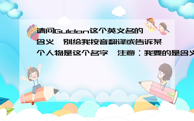 请问Guldan这个英文名的含义,别给我按音翻译或告诉某个人物是这个名字,注意：我要的是含义!